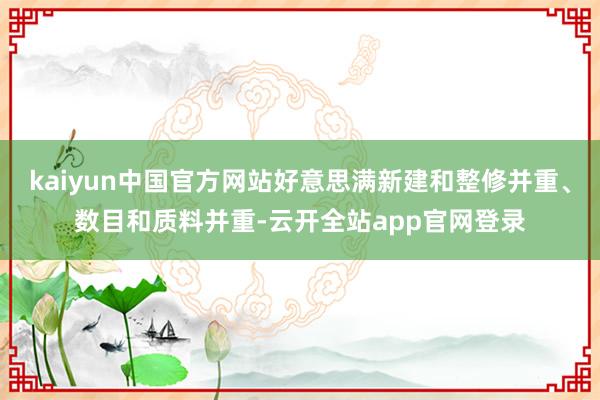 kaiyun中国官方网站好意思满新建和整修并重、数目和质料并重-云开全站app官网登录