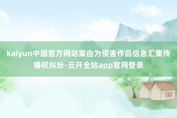 kaiyun中国官方网站案由为侵害作品信息汇集传播权纠纷-云开全站app官网登录